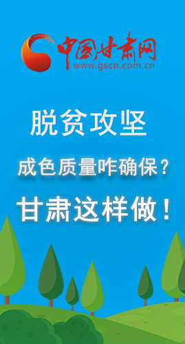 圖解|脫貧攻堅成色質(zhì)量咋確保？甘肅這樣做！
