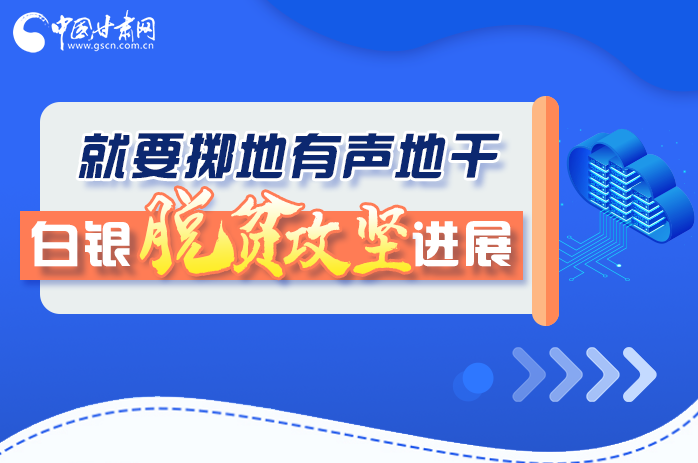 圖解|就要擲地有聲地干，白銀脫貧攻堅(jiān)工作進(jìn)展