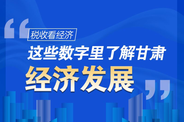 圖解|稅收看經(jīng)濟，這些數(shù)字里了解甘肅經(jīng)濟發(fā)展