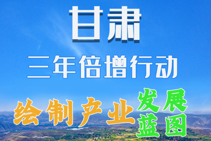 圖解|繪制產業(yè)發(fā)展三年倍增藍圖 甘肅這么做！