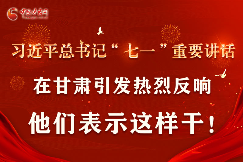 圖解|習(xí)近平總書記“七一”重要講話在甘肅引起熱烈反響，他們表示這樣干！