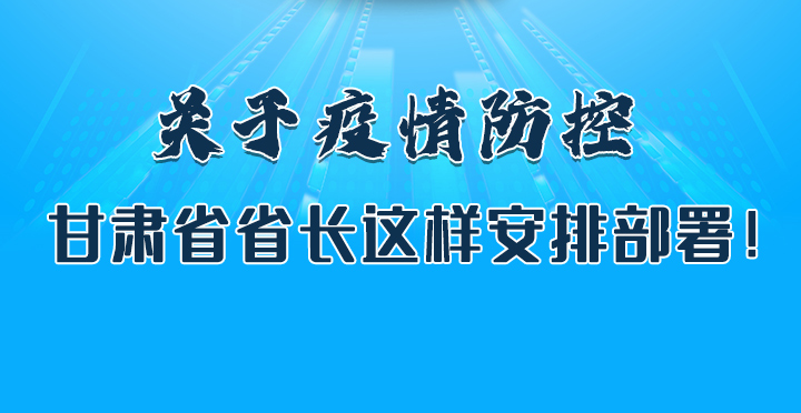 圖解|關(guān)于疫情防控 甘肅省省長(zhǎng)這樣安排部署！