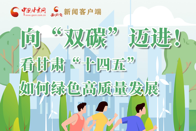 圖解丨向“雙碳”邁進！看甘肅“十四五”如何綠色高質(zhì)量發(fā)展