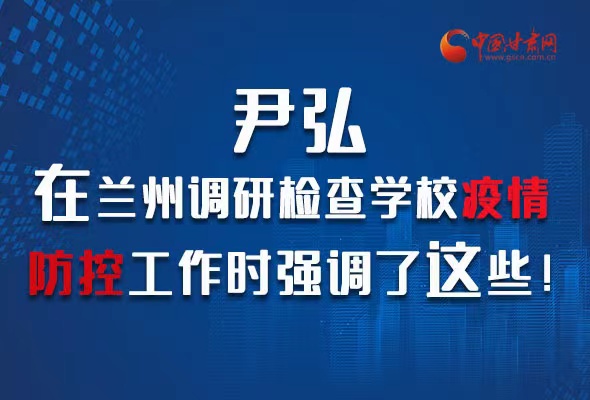 圖解|尹弘在蘭州調(diào)研檢查學校疫情防控工作時強調(diào)了這些！