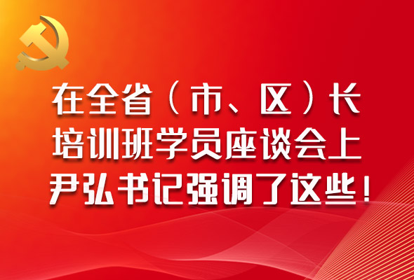 圖解|在全?。ㄊ?、區(qū)）長培訓(xùn)班學(xué)員座談會上，尹弘書記強調(diào)了這些！