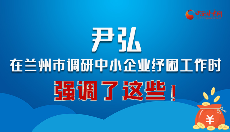 圖解|尹弘在蘭州市調(diào)研中小企業(yè)紓困工作時強調(diào)了這些！