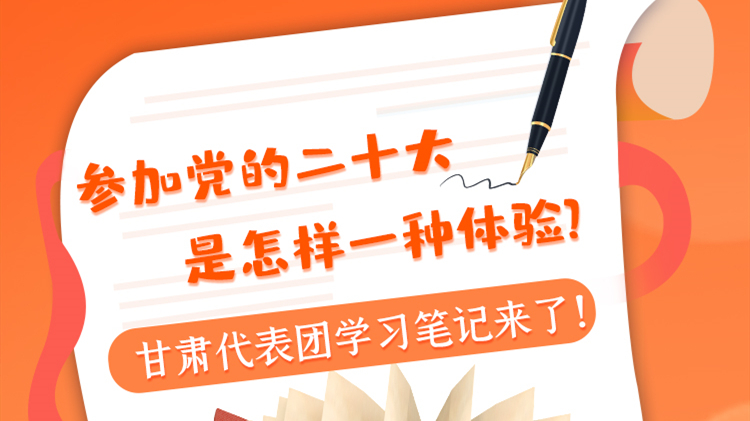 長圖|參加黨的二十大是怎樣一種體驗？甘肅代表團學(xué)習(xí)筆記來了！