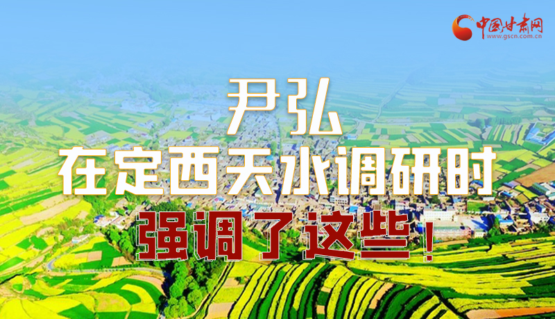 圖解|尹弘在定西天水調(diào)研時強調(diào)了這些！