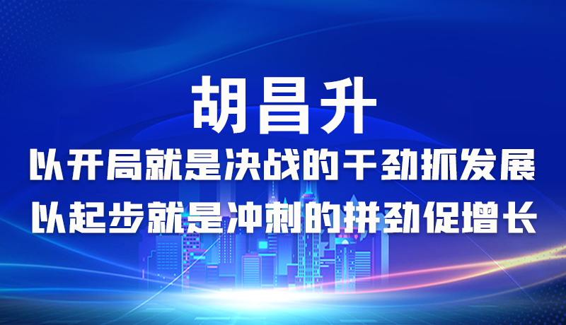 海報|胡昌升：以開局就是決戰(zhàn)的干勁抓發(fā)展，以起步就是沖刺的拼勁促增長