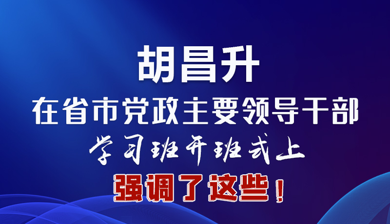 圖解|胡昌升在省市黨政主要領(lǐng)導(dǎo)干部學(xué)習(xí)班開班式上強(qiáng)調(diào)了這些！