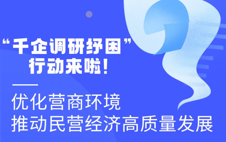圖解丨“千企調(diào)研紓困”行動(dòng)來啦！優(yōu)化營(yíng)商環(huán)境 推動(dòng)民營(yíng)經(jīng)濟(jì)高質(zhì)量發(fā)展