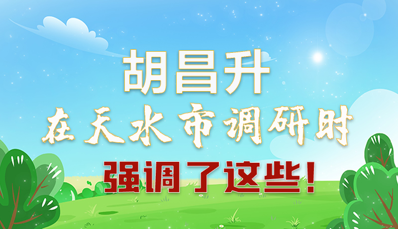 圖解|胡昌升在天水市調(diào)研時(shí)強(qiáng)調(diào)了這些！