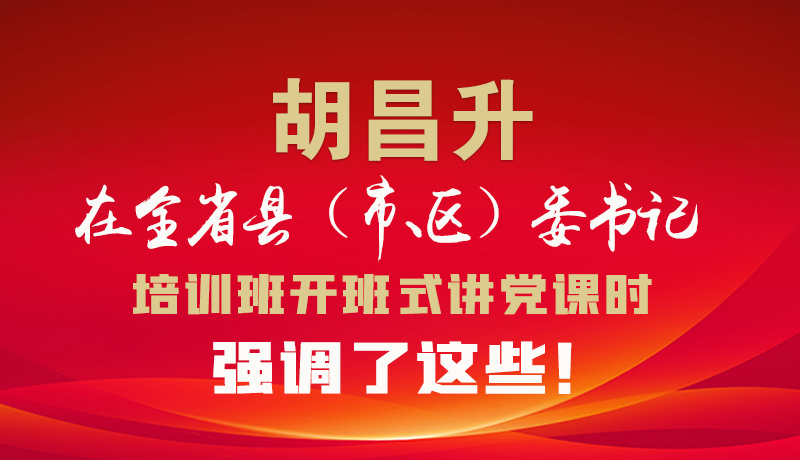 圖解|胡昌升在全省縣（市、區(qū)）委書記培訓班開班式講黨課時強調了這些！