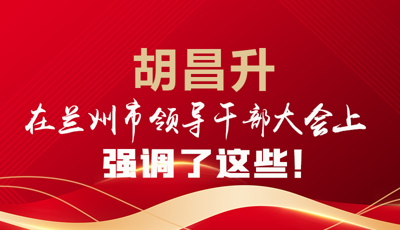  圖解|胡昌升在蘭州市領導干部大會上強調(diào)了這些！