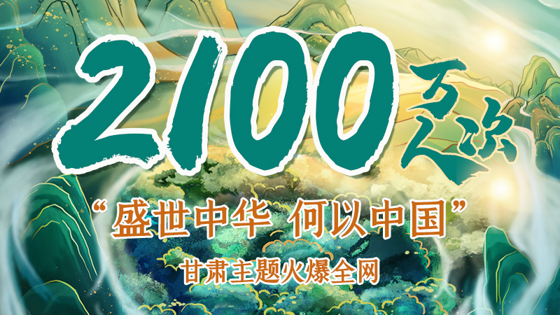 海報|2100萬人次！“盛世中華 何以中國”甘肅主題火爆全網(wǎng)