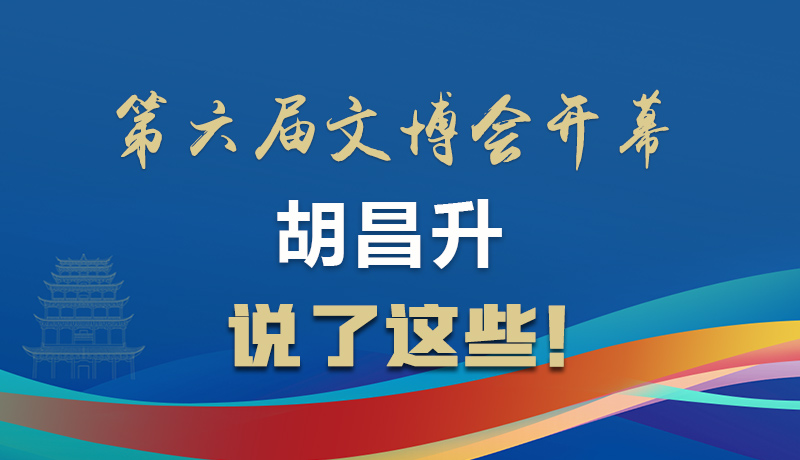 圖解|第六屆文博會(huì)開(kāi)幕 胡昌升說(shuō)了這些！