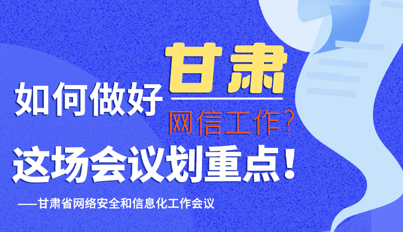 圖解|如何做好甘肅網(wǎng)信工作？這場會議劃重點！