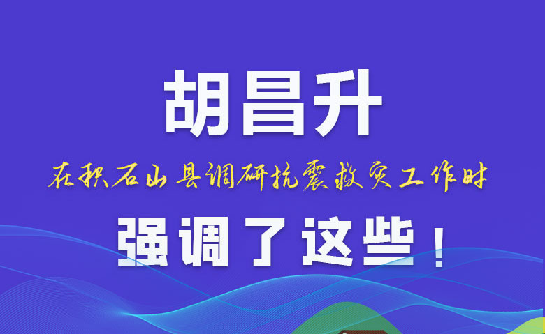 圖解|胡昌升在積石山縣調(diào)研抗震救災工作時強調(diào)了這些！