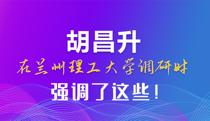【甘快看】圖解|胡昌升在蘭州理工大學(xué)調(diào)研時強(qiáng)調(diào)了這些！