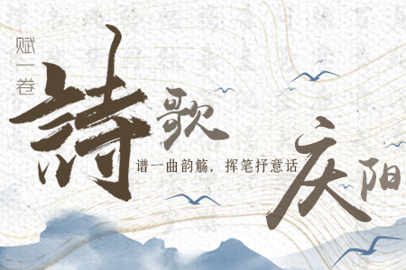 【萬千氣象看甘肅】長圖|賦一卷詩歌，譜一曲韻觴，揮筆抒意話慶陽