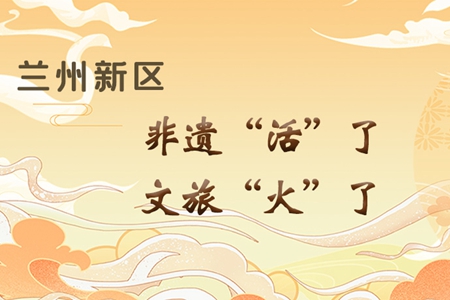 【萬千氣象看甘肅】長圖|蘭州新區(qū)：非遺“活”了，文旅“火”了