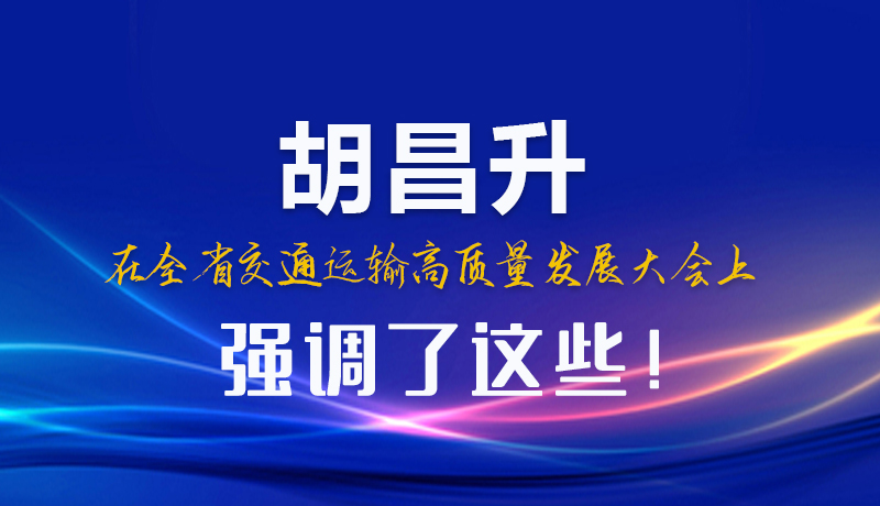 圖解|胡昌升在全省交通運(yùn)輸高質(zhì)量發(fā)展大會(huì)上強(qiáng)調(diào)了這些！