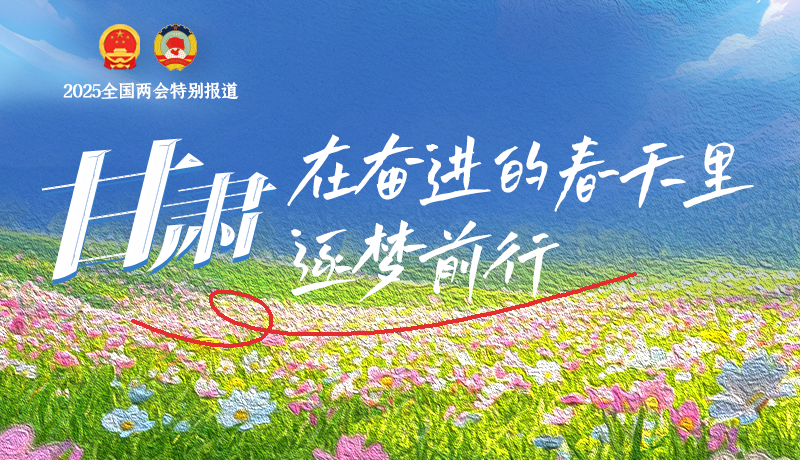聚焦2025全國兩會(huì)|甘肅：在奮進(jìn)的春天里，逐夢前行