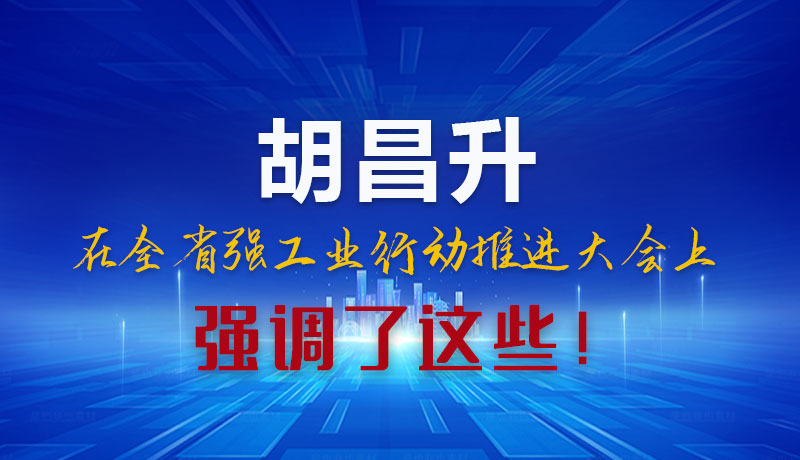 圖解|胡昌升在全省強(qiáng)工業(yè)行動(dòng)推進(jìn)大會(huì)上強(qiáng)調(diào)了這些！