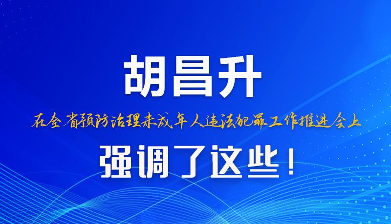 圖解|胡昌升在全省預(yù)防治理未成年人違法犯罪工作推進(jìn)會(huì)上強(qiáng)調(diào)了這些！