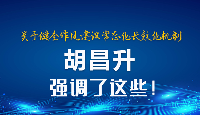 圖解|關(guān)于健全作風(fēng)建設(shè)常態(tài)化長效化機(jī)制 胡昌升強(qiáng)調(diào)了這些！