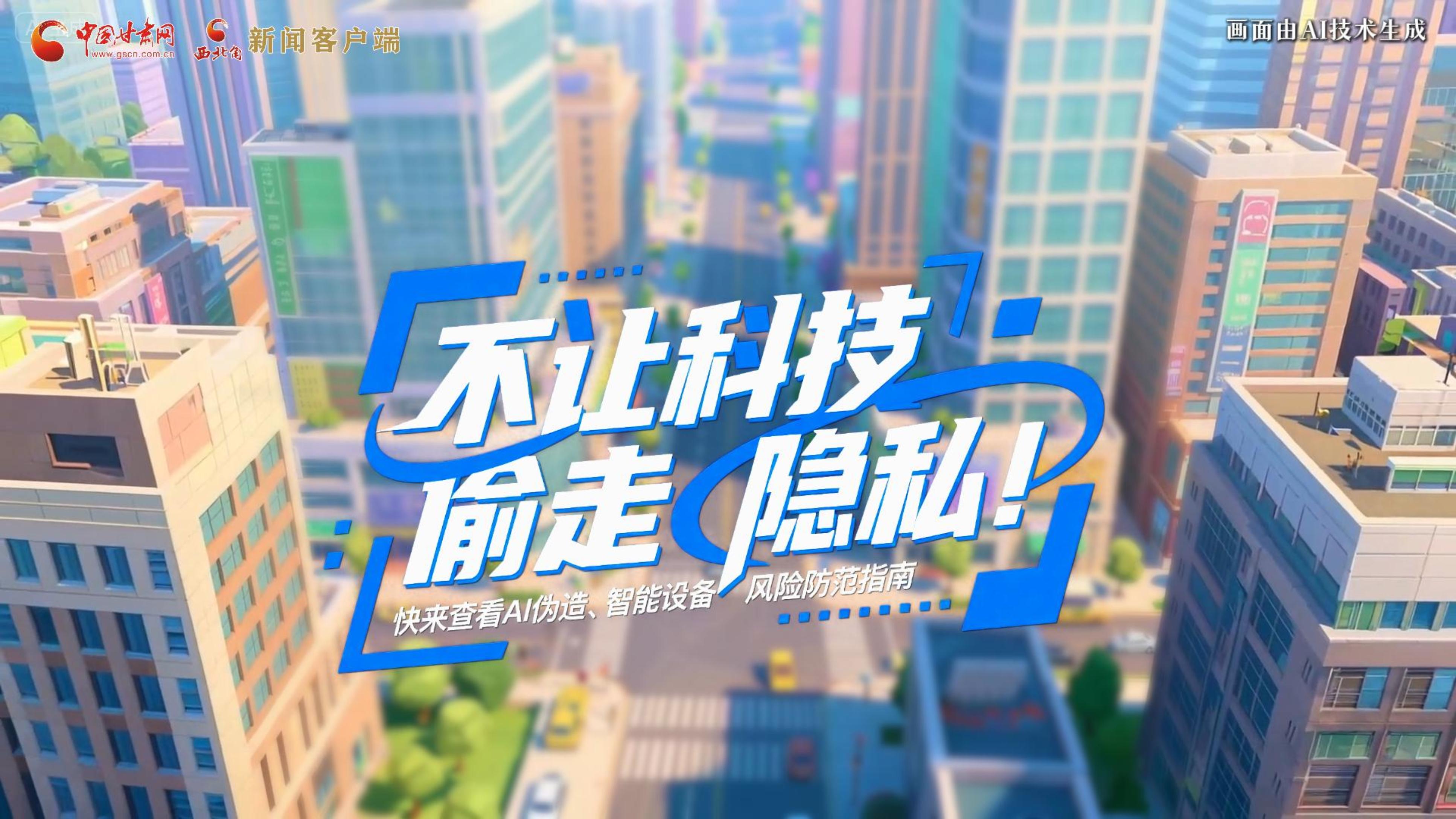 【甘快看】AI視頻|不讓科技“偷走”隱私！快來查看AI偽造、智能設(shè)備風(fēng)險(xiǎn)防范指南！