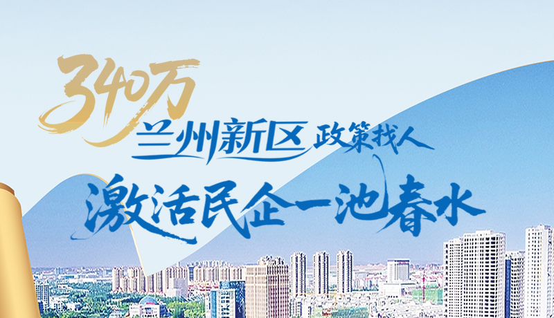 圖解|340萬！蘭州新區(qū)“政策找人”激活民企一池春水