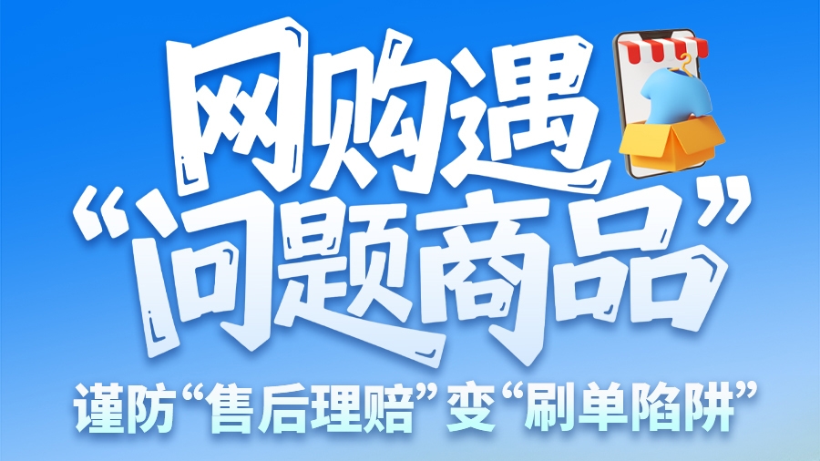 圖解|網(wǎng)購遇“問題商品”？ 謹(jǐn)防“售后理賠”變“刷單陷阱”