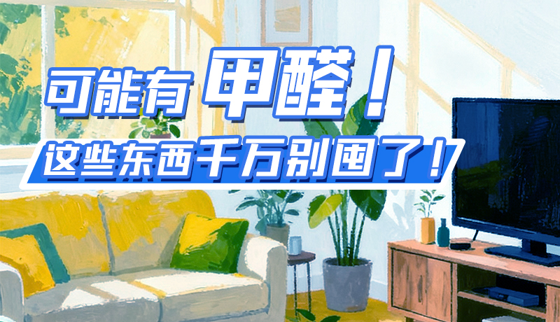 長圖|可能有甲醛！這些東西千萬別囤了！