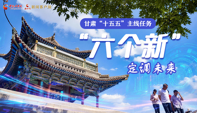 組圖get！甘肅“十五五”主線任務：“六個新”定調未來