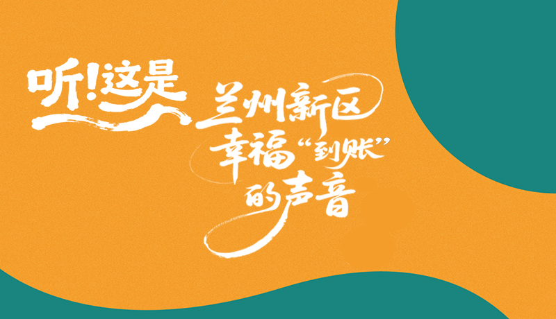 【甘快看】長(zhǎng)圖|聽(tīng)！這是蘭州新區(qū)幸?！暗劫~”的聲音