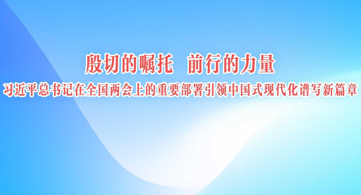 殷切的囑托 前行的力量 習(xí)近平總書記在全國(guó)兩會(huì)上的重要部署引領(lǐng)中國(guó)式現(xiàn)代化譜寫新篇章