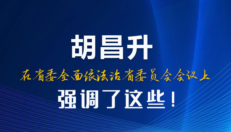 圖解|胡昌升在省委全面依法治省委員會(huì)會(huì)議上強(qiáng)調(diào)了這些！