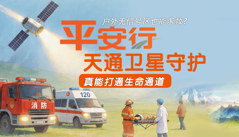 戶(hù)外無(wú)信號(hào)區(qū)也能求救？平安行·天通衛(wèi)星守護(hù)，真能打通生命通道