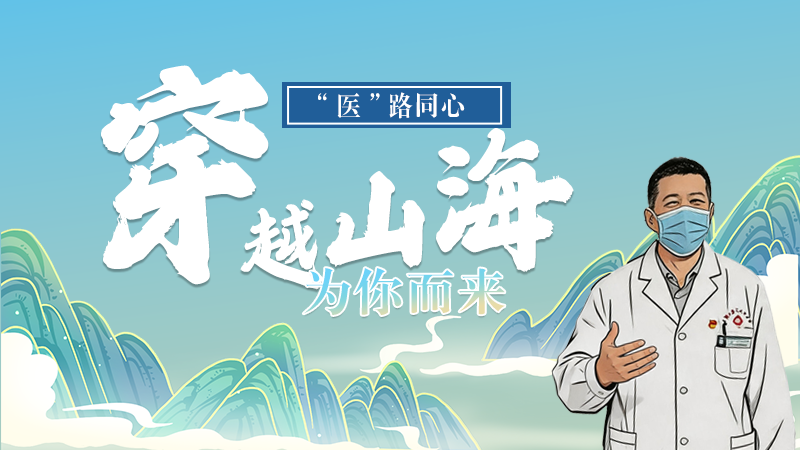 長(zhǎng)圖|“醫(yī)”路同心，穿越山海為你而來(lái)